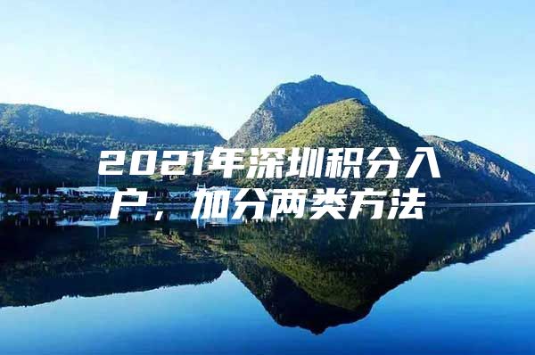 2021年深圳积分入户，加分两类方法