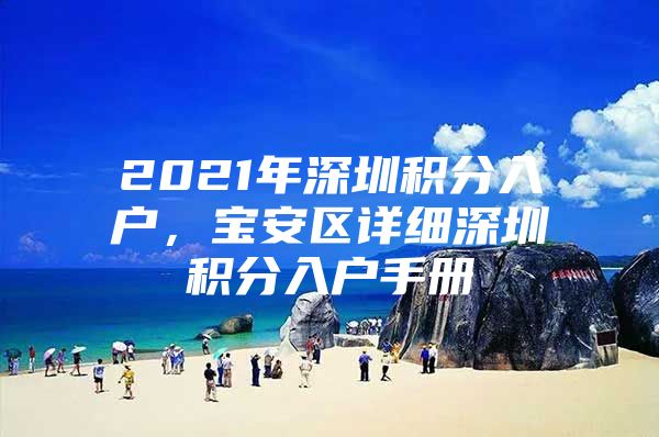 2021年深圳积分入户，宝安区详细深圳积分入户手册