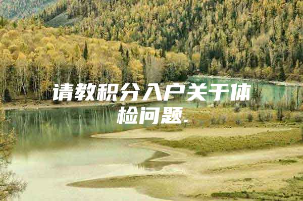 请教积分入户关于体检问题.