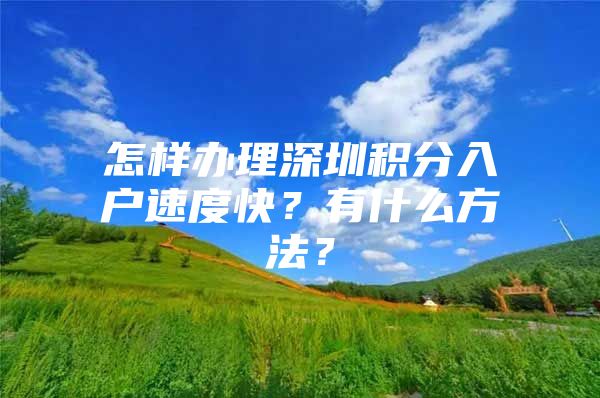 怎样办理深圳积分入户速度快？有什么方法？