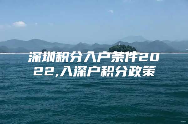 深圳积分入户条件2022,入深户积分政策
