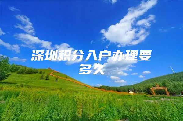 深圳积分入户办理要多久