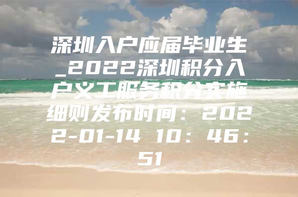 深圳入户应届毕业生_2022深圳积分入户义工服务积分实施细则发布时间：2022-01-14 10：46：51