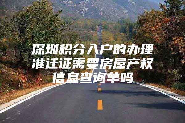 深圳积分入户的办理准迁证需要房屋产权信息查询单吗