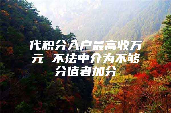 代积分入户最高收万元 不法中介为不够分值者加分