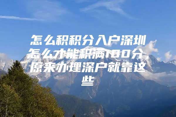 怎么积积分入户深圳怎么才能积满100分，原来办理深户就靠这些
