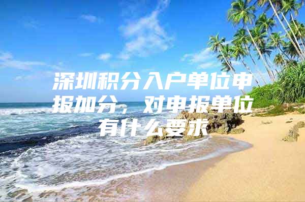 深圳积分入户单位申报加分，对申报单位有什么要求