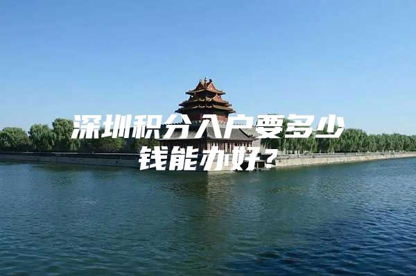 深圳积分入户要多少钱能办好？