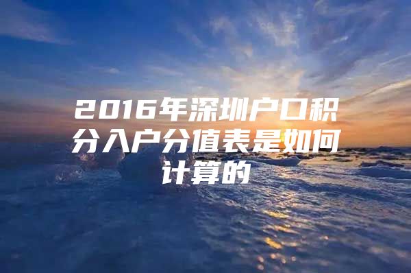 2016年深圳户口积分入户分值表是如何计算的
