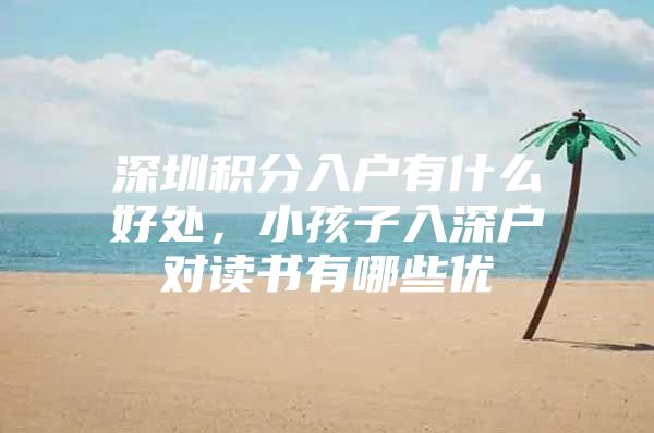深圳积分入户有什么好处，小孩子入深户对读书有哪些优