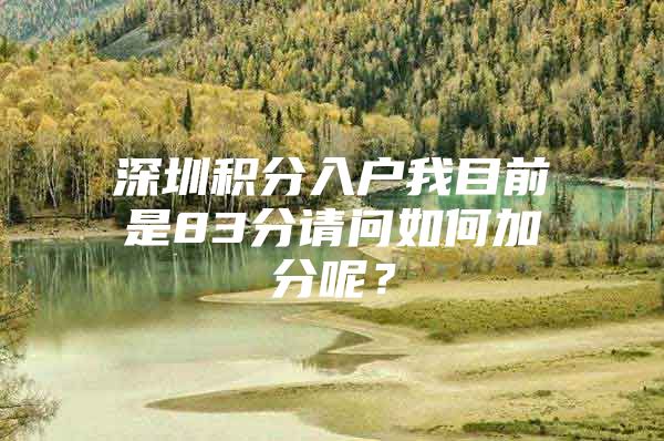 深圳积分入户我目前是83分请问如何加分呢？