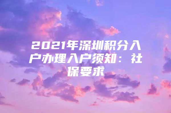 2021年深圳积分入户办理入户须知：社保要求