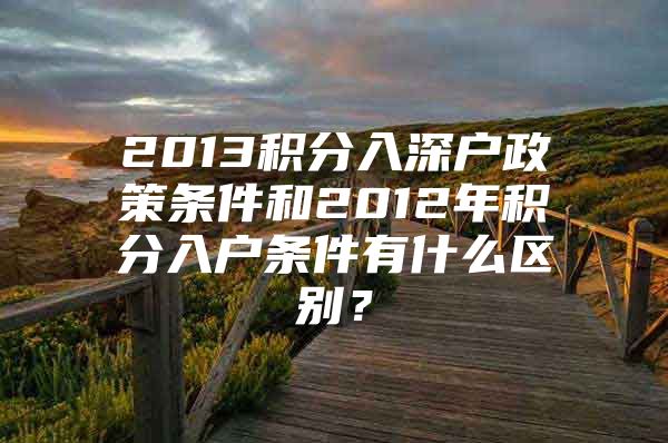 2013积分入深户政策条件和2012年积分入户条件有什么区别？