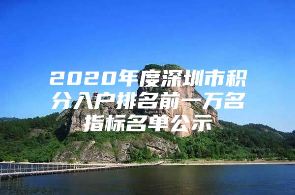 2020年度深圳市积分入户排名前一万名指标名单公示