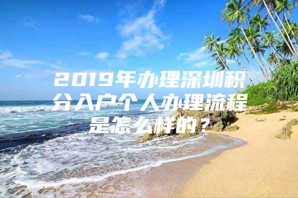 2019年办理深圳积分入户个人办理流程是怎么样的？