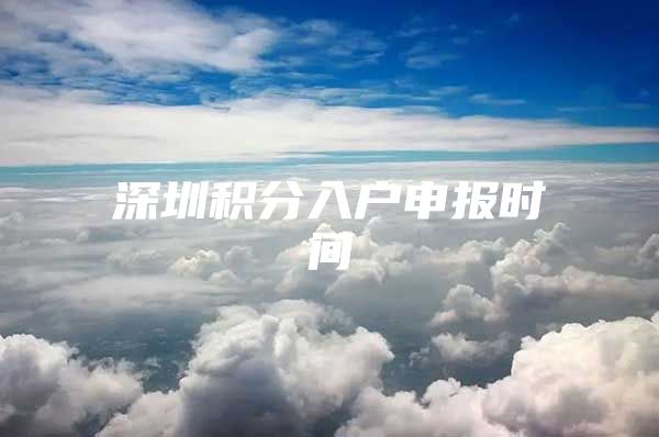 深圳积分入户申报时间