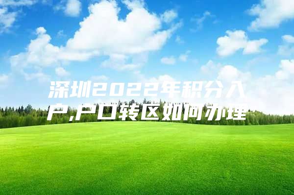 深圳2022年积分入户,户口转区如何办理