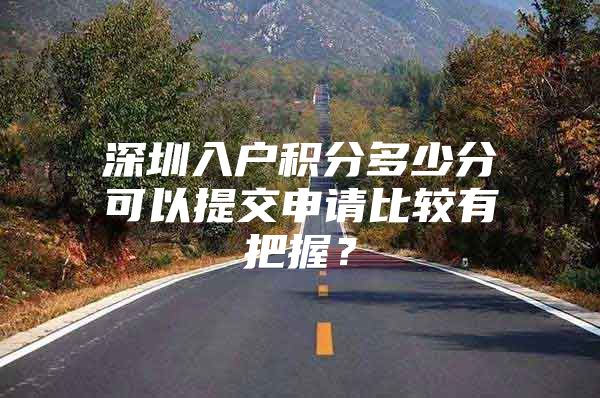 深圳入户积分多少分可以提交申请比较有把握？