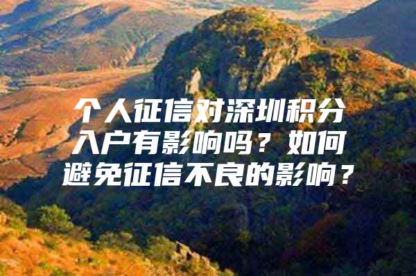 个人征信对深圳积分入户有影响吗？如何避免征信不良的影响？