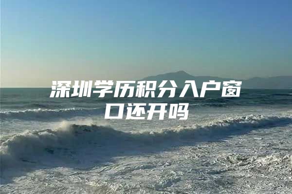 深圳学历积分入户窗口还开吗