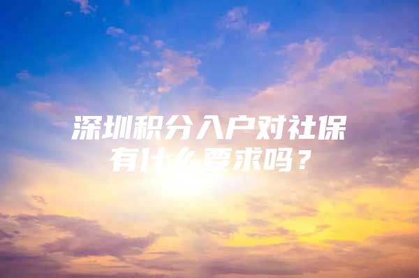 深圳积分入户对社保有什么要求吗？