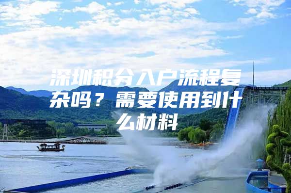 深圳积分入户流程复杂吗？需要使用到什么材料
