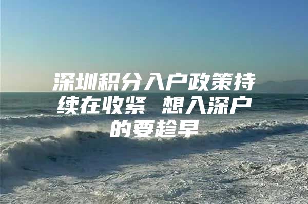 深圳积分入户政策持续在收紧 想入深户的要趁早