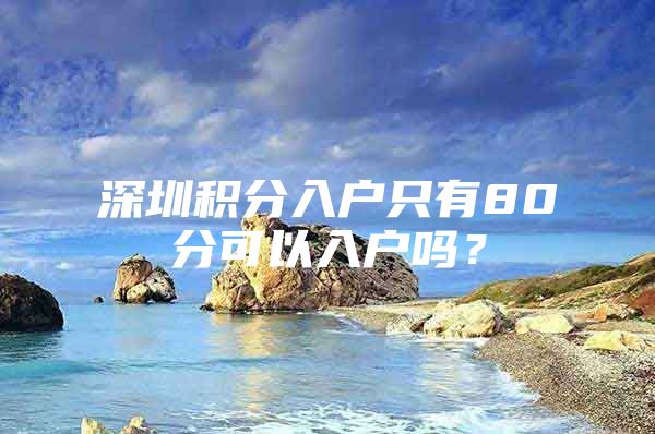 深圳积分入户只有80分可以入户吗？