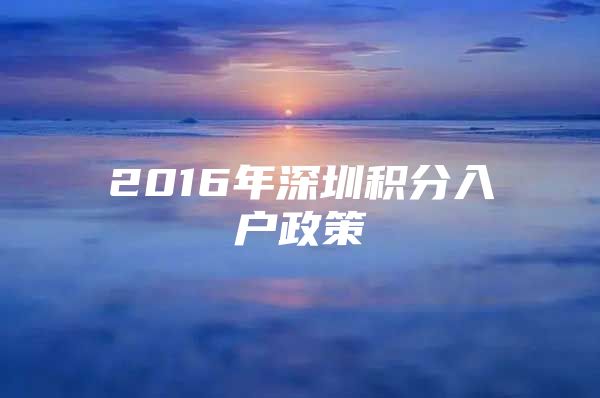 2016年深圳积分入户政策