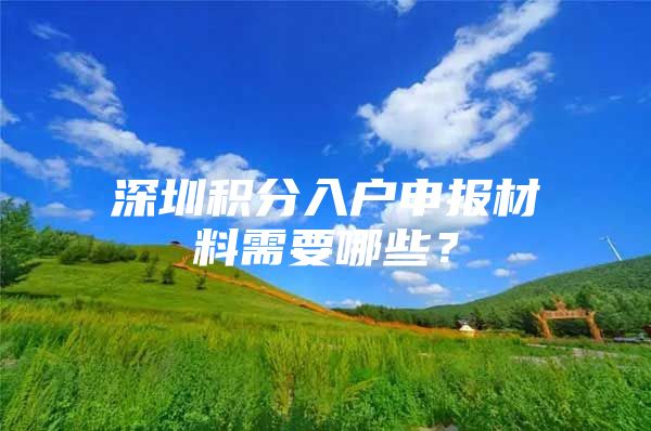 深圳积分入户申报材料需要哪些？