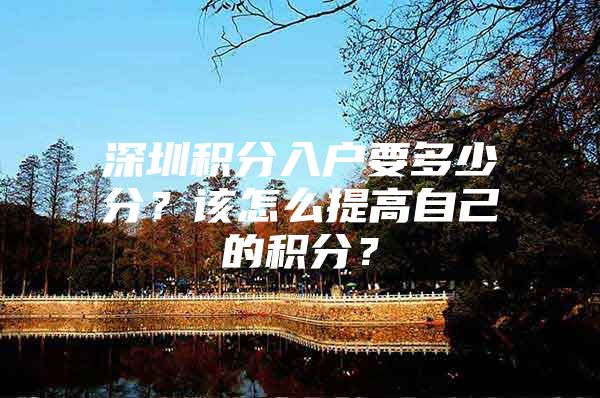 深圳积分入户要多少分？该怎么提高自己的积分？