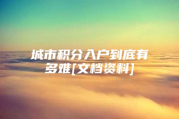 城市积分入户到底有多难[文档资料]