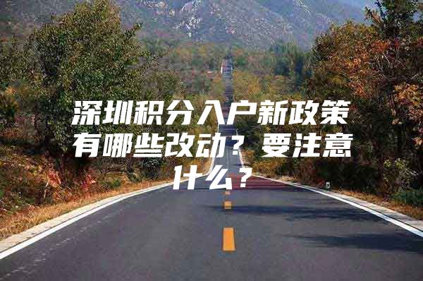 深圳积分入户新政策有哪些改动？要注意什么？