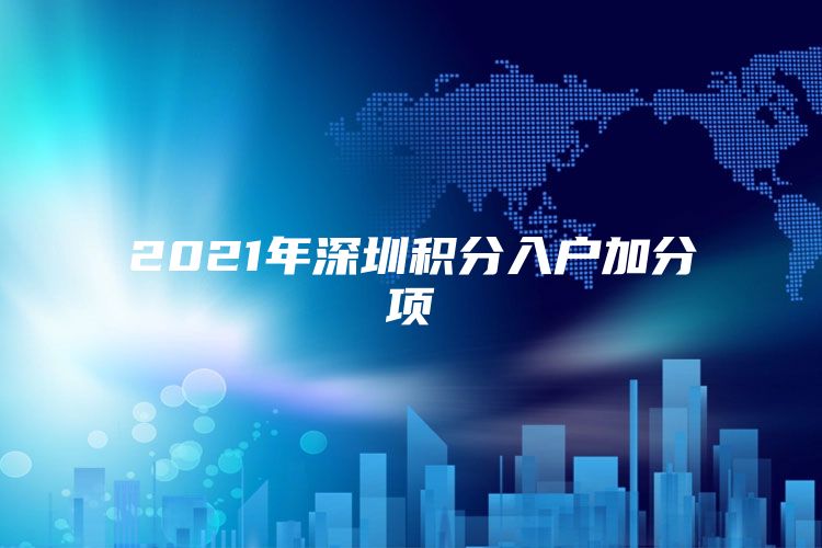 2021年深圳积分入户加分项