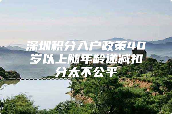 深圳积分入户政策40岁以上随年龄递减扣分太不公平