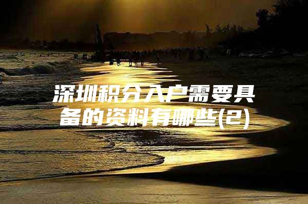 深圳积分入户需要具备的资料有哪些(2)