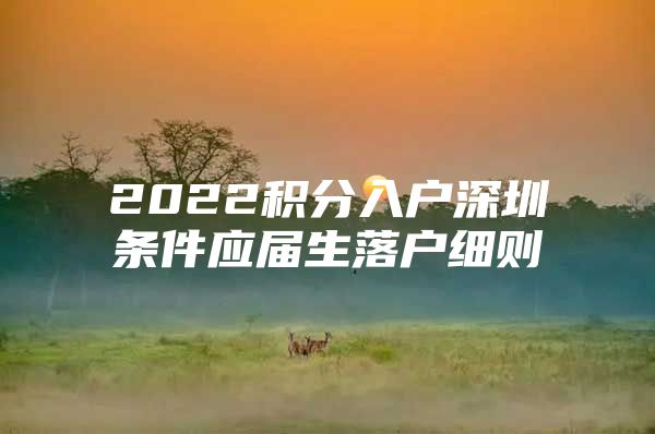 2022积分入户深圳条件应届生落户细则