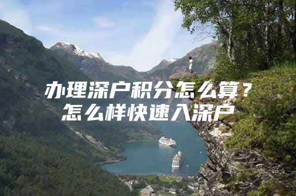 办理深户积分怎么算？怎么样快速入深户