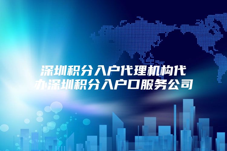 深圳积分入户代理机构代办深圳积分入户口服务公司