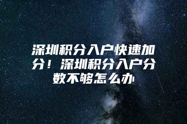 深圳积分入户快速加分！深圳积分入户分数不够怎么办