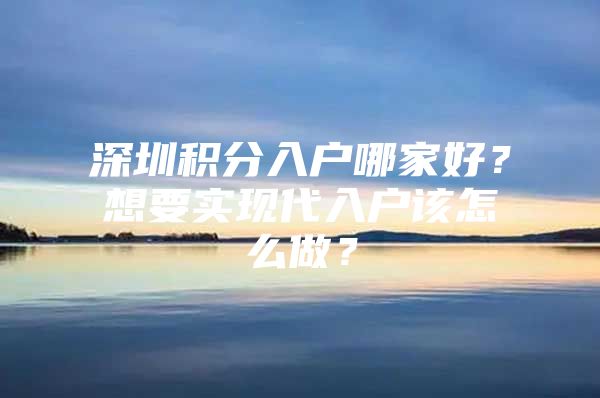 深圳积分入户哪家好？想要实现代入户该怎么做？