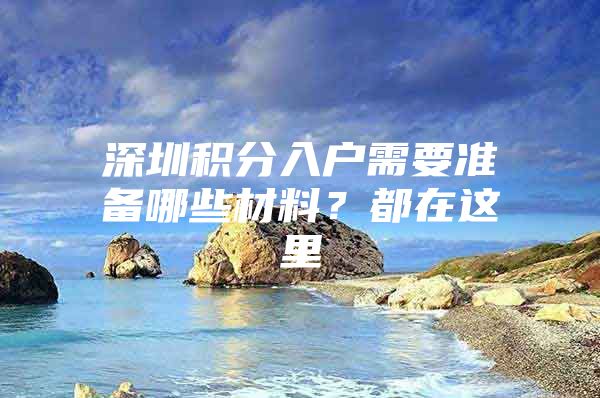 深圳积分入户需要准备哪些材料？都在这里