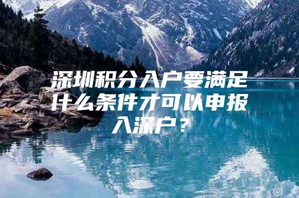深圳积分入户要满足什么条件才可以申报入深户？