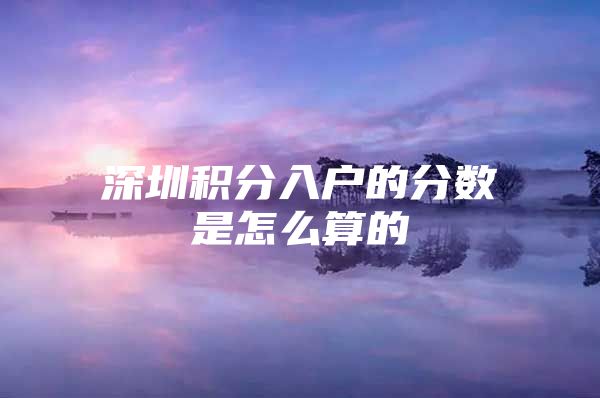 深圳积分入户的分数是怎么算的