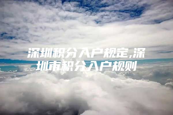 深圳积分入户规定,深圳市积分入户规则
