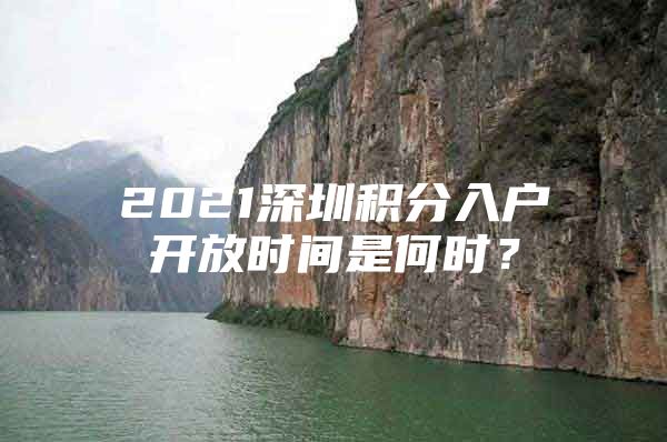 2021深圳积分入户开放时间是何时？