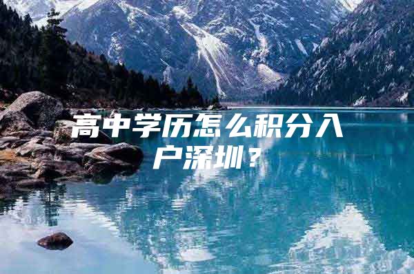 高中学历怎么积分入户深圳？