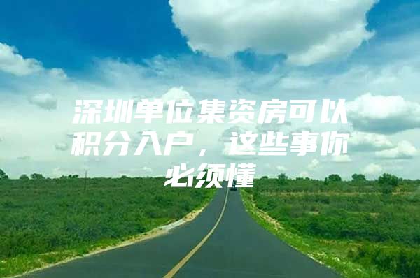 深圳单位集资房可以积分入户，这些事你必须懂