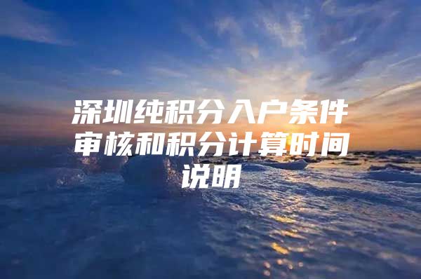 深圳纯积分入户条件审核和积分计算时间说明