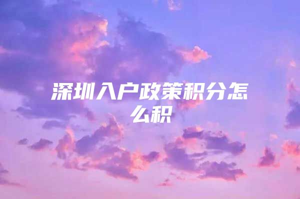 深圳入户政策积分怎么积
